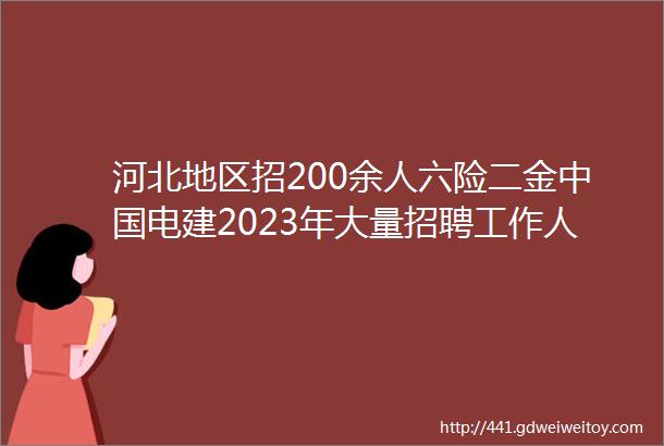 河北地区招200余人六险二金中国电建2023年大量招聘工作人员公告保定招聘网330聘信息汇总1